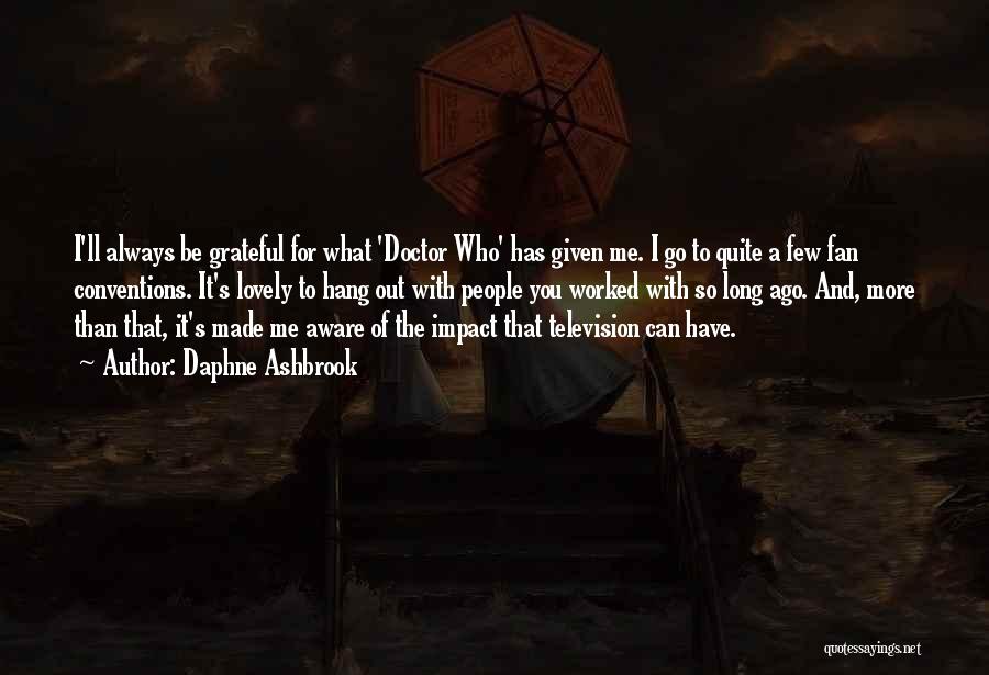 Daphne Ashbrook Quotes: I'll Always Be Grateful For What 'doctor Who' Has Given Me. I Go To Quite A Few Fan Conventions. It's