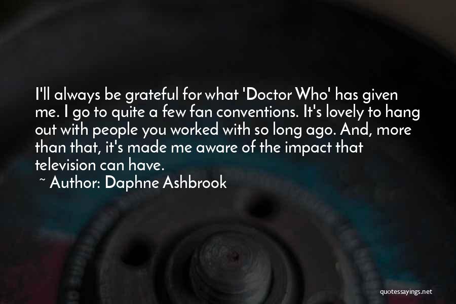 Daphne Ashbrook Quotes: I'll Always Be Grateful For What 'doctor Who' Has Given Me. I Go To Quite A Few Fan Conventions. It's