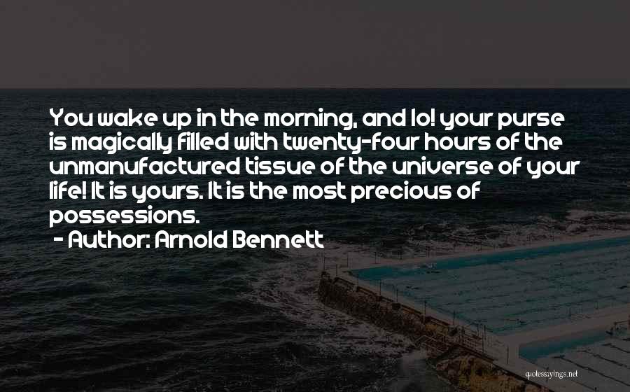 Arnold Bennett Quotes: You Wake Up In The Morning, And Lo! Your Purse Is Magically Filled With Twenty-four Hours Of The Unmanufactured Tissue