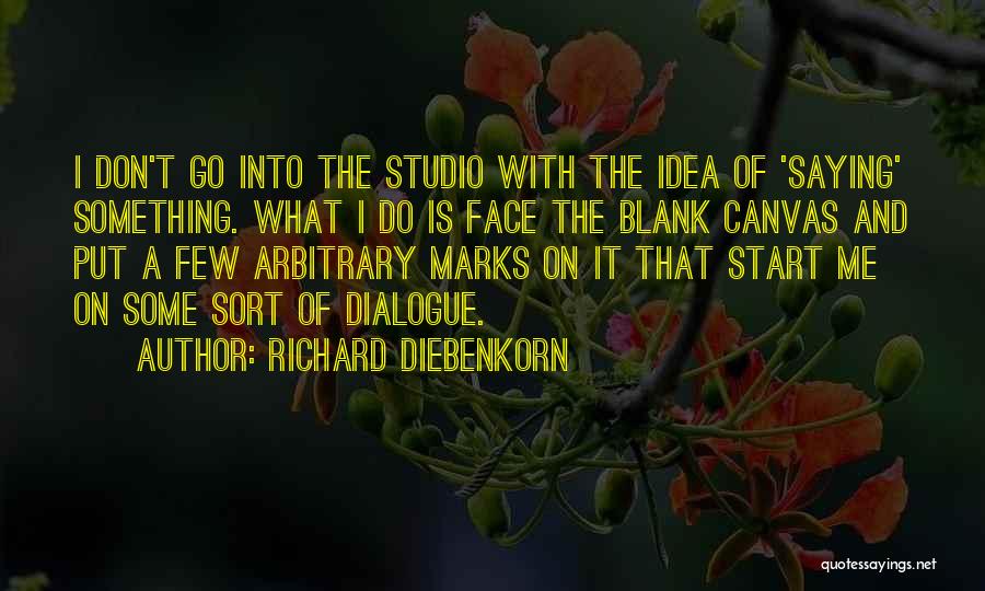 Richard Diebenkorn Quotes: I Don't Go Into The Studio With The Idea Of 'saying' Something. What I Do Is Face The Blank Canvas