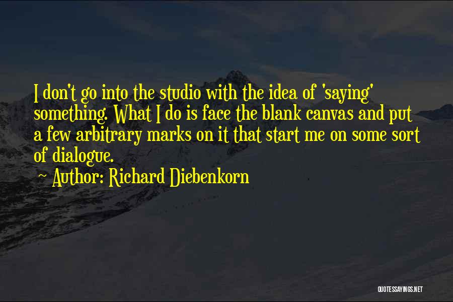 Richard Diebenkorn Quotes: I Don't Go Into The Studio With The Idea Of 'saying' Something. What I Do Is Face The Blank Canvas