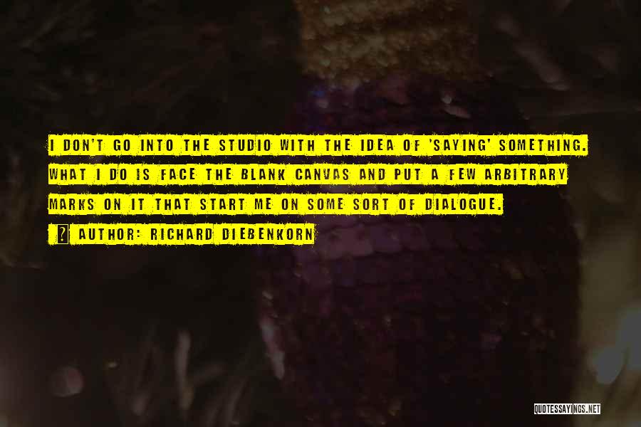 Richard Diebenkorn Quotes: I Don't Go Into The Studio With The Idea Of 'saying' Something. What I Do Is Face The Blank Canvas