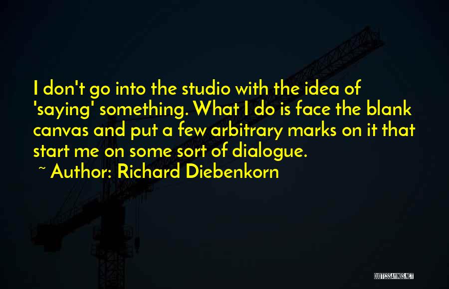 Richard Diebenkorn Quotes: I Don't Go Into The Studio With The Idea Of 'saying' Something. What I Do Is Face The Blank Canvas