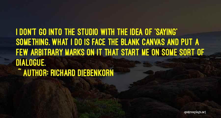 Richard Diebenkorn Quotes: I Don't Go Into The Studio With The Idea Of 'saying' Something. What I Do Is Face The Blank Canvas