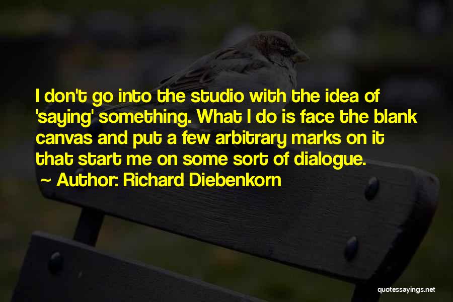 Richard Diebenkorn Quotes: I Don't Go Into The Studio With The Idea Of 'saying' Something. What I Do Is Face The Blank Canvas