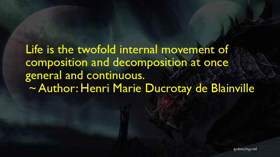 Henri Marie Ducrotay De Blainville Quotes: Life Is The Twofold Internal Movement Of Composition And Decomposition At Once General And Continuous.