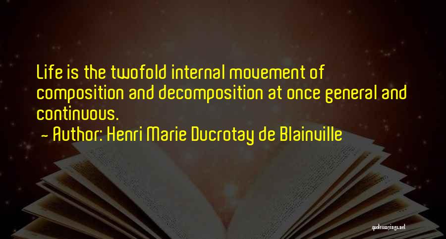 Henri Marie Ducrotay De Blainville Quotes: Life Is The Twofold Internal Movement Of Composition And Decomposition At Once General And Continuous.