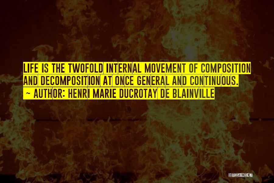 Henri Marie Ducrotay De Blainville Quotes: Life Is The Twofold Internal Movement Of Composition And Decomposition At Once General And Continuous.