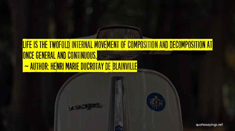 Henri Marie Ducrotay De Blainville Quotes: Life Is The Twofold Internal Movement Of Composition And Decomposition At Once General And Continuous.