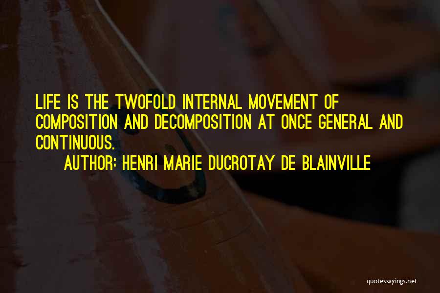 Henri Marie Ducrotay De Blainville Quotes: Life Is The Twofold Internal Movement Of Composition And Decomposition At Once General And Continuous.