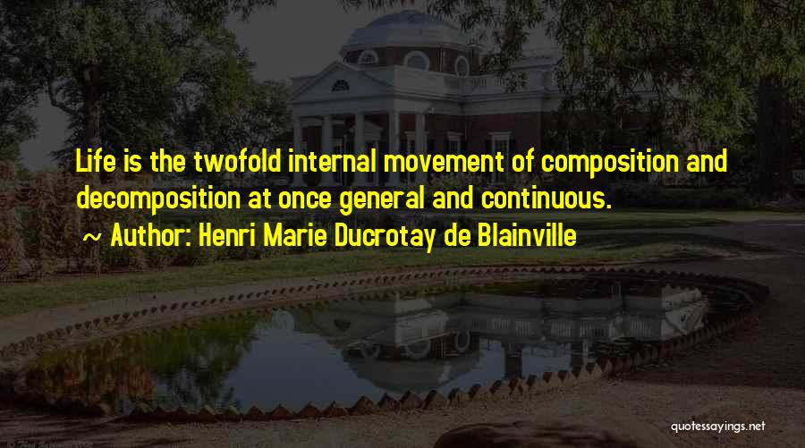 Henri Marie Ducrotay De Blainville Quotes: Life Is The Twofold Internal Movement Of Composition And Decomposition At Once General And Continuous.