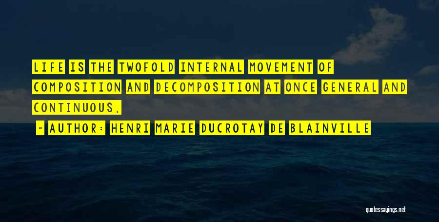 Henri Marie Ducrotay De Blainville Quotes: Life Is The Twofold Internal Movement Of Composition And Decomposition At Once General And Continuous.