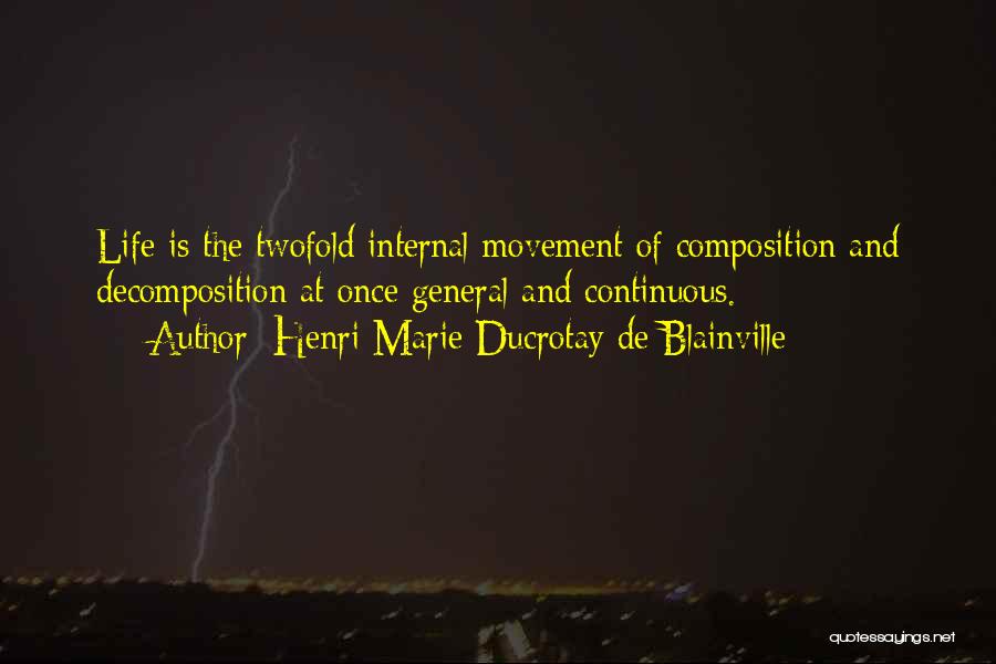 Henri Marie Ducrotay De Blainville Quotes: Life Is The Twofold Internal Movement Of Composition And Decomposition At Once General And Continuous.