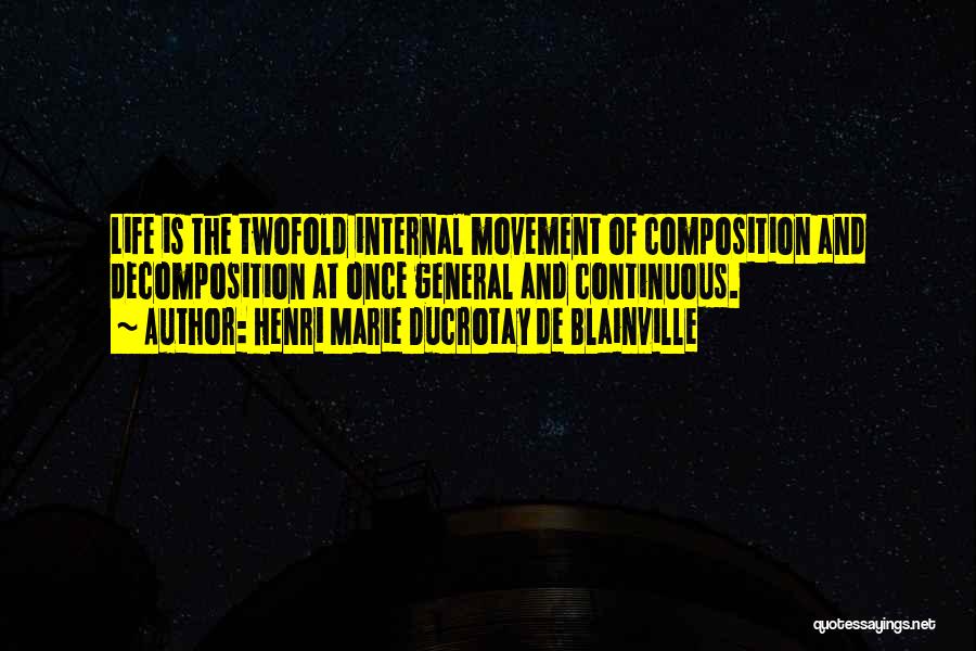 Henri Marie Ducrotay De Blainville Quotes: Life Is The Twofold Internal Movement Of Composition And Decomposition At Once General And Continuous.