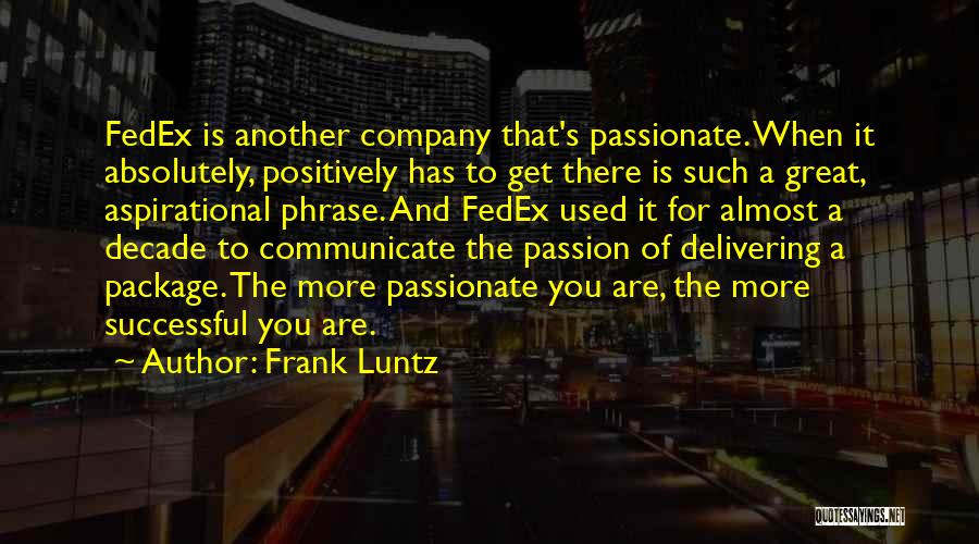 Frank Luntz Quotes: Fedex Is Another Company That's Passionate. When It Absolutely, Positively Has To Get There Is Such A Great, Aspirational Phrase.
