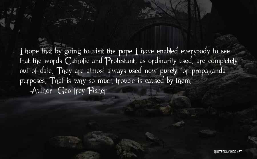 Geoffrey Fisher Quotes: I Hope That By Going To Visit The Pope I Have Enabled Everybody To See That The Words Catholic And