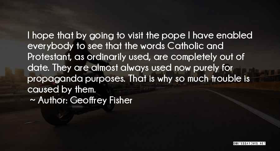 Geoffrey Fisher Quotes: I Hope That By Going To Visit The Pope I Have Enabled Everybody To See That The Words Catholic And