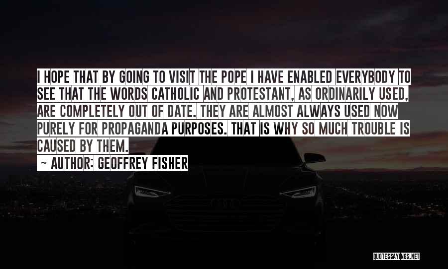 Geoffrey Fisher Quotes: I Hope That By Going To Visit The Pope I Have Enabled Everybody To See That The Words Catholic And