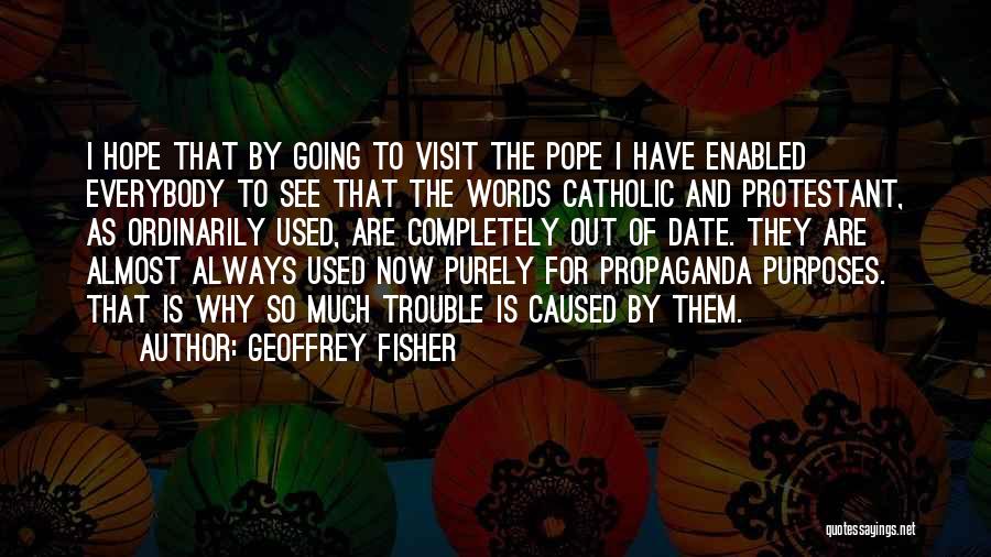 Geoffrey Fisher Quotes: I Hope That By Going To Visit The Pope I Have Enabled Everybody To See That The Words Catholic And