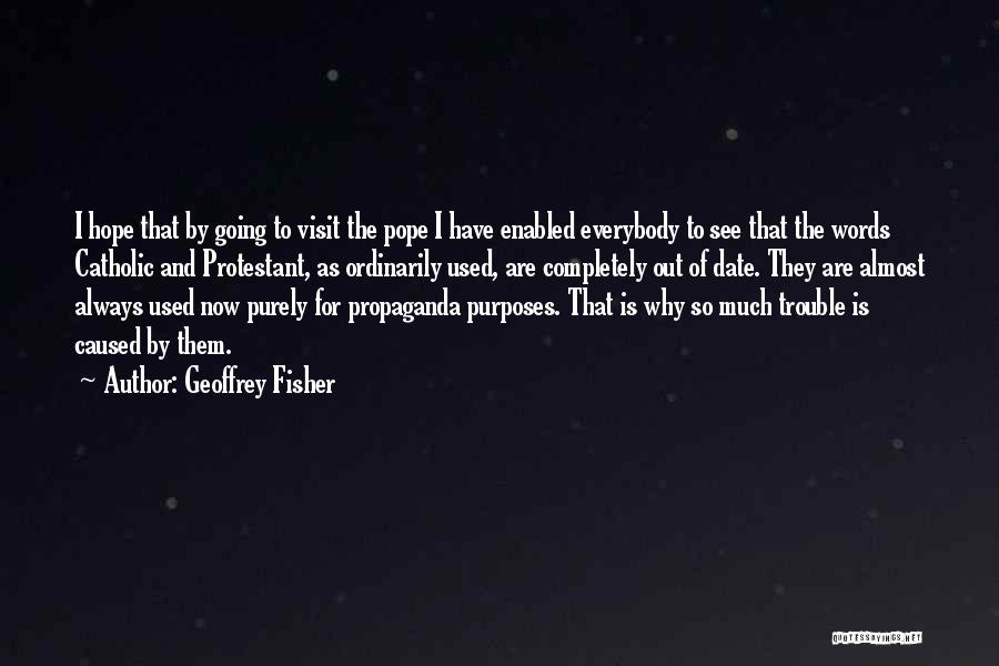 Geoffrey Fisher Quotes: I Hope That By Going To Visit The Pope I Have Enabled Everybody To See That The Words Catholic And