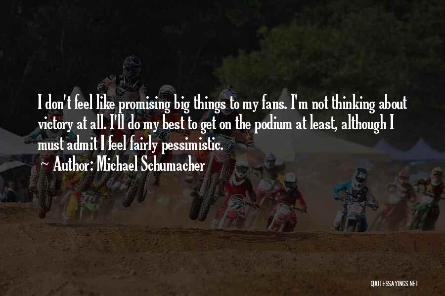 Michael Schumacher Quotes: I Don't Feel Like Promising Big Things To My Fans. I'm Not Thinking About Victory At All. I'll Do My