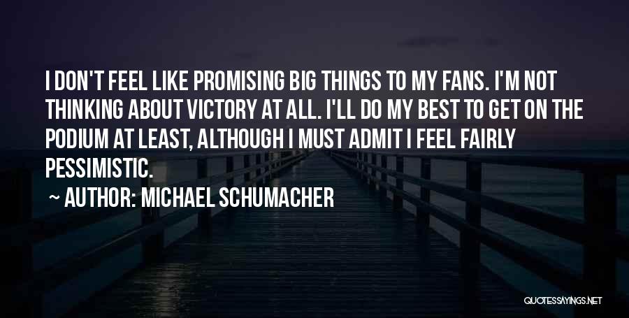 Michael Schumacher Quotes: I Don't Feel Like Promising Big Things To My Fans. I'm Not Thinking About Victory At All. I'll Do My