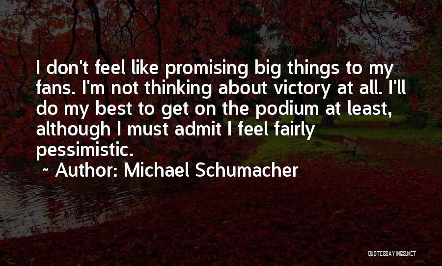 Michael Schumacher Quotes: I Don't Feel Like Promising Big Things To My Fans. I'm Not Thinking About Victory At All. I'll Do My