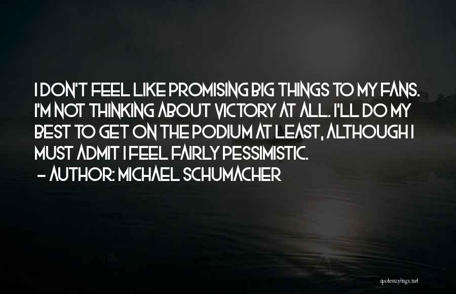 Michael Schumacher Quotes: I Don't Feel Like Promising Big Things To My Fans. I'm Not Thinking About Victory At All. I'll Do My