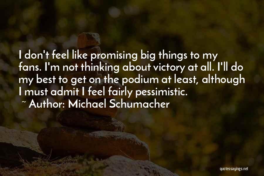 Michael Schumacher Quotes: I Don't Feel Like Promising Big Things To My Fans. I'm Not Thinking About Victory At All. I'll Do My