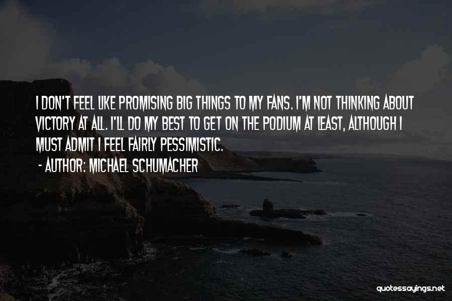 Michael Schumacher Quotes: I Don't Feel Like Promising Big Things To My Fans. I'm Not Thinking About Victory At All. I'll Do My