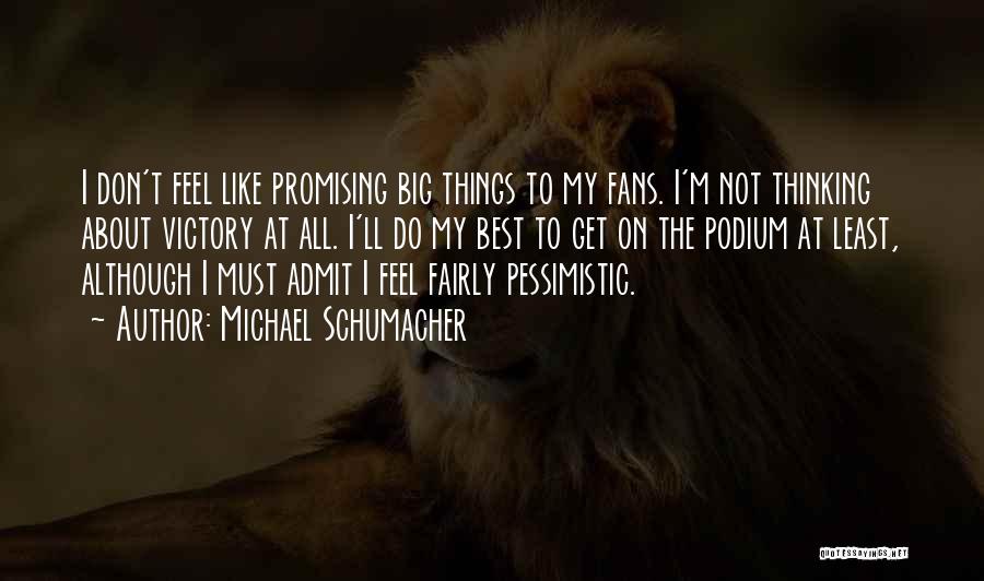 Michael Schumacher Quotes: I Don't Feel Like Promising Big Things To My Fans. I'm Not Thinking About Victory At All. I'll Do My