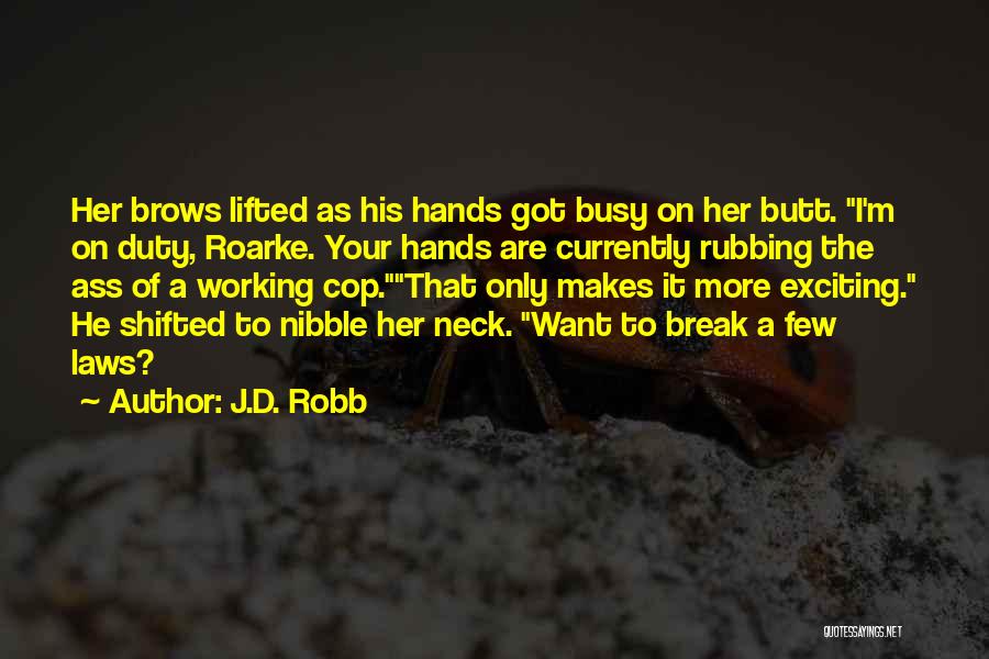 J.D. Robb Quotes: Her Brows Lifted As His Hands Got Busy On Her Butt. I'm On Duty, Roarke. Your Hands Are Currently Rubbing