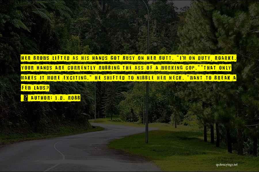 J.D. Robb Quotes: Her Brows Lifted As His Hands Got Busy On Her Butt. I'm On Duty, Roarke. Your Hands Are Currently Rubbing