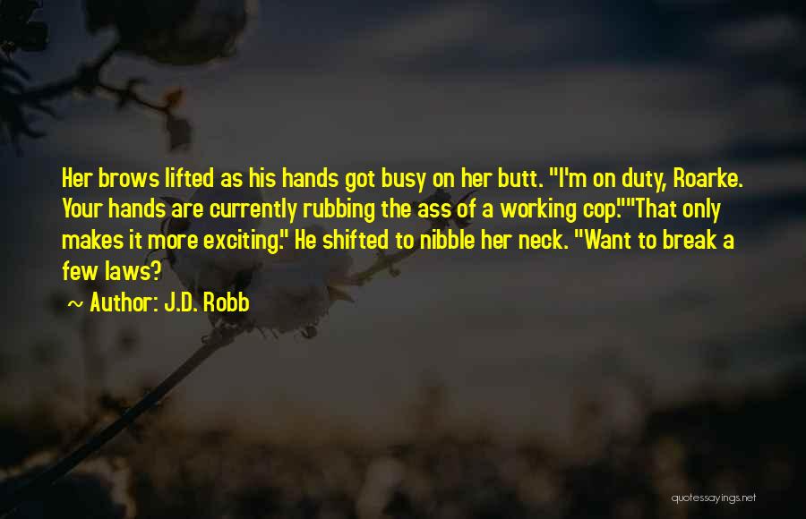 J.D. Robb Quotes: Her Brows Lifted As His Hands Got Busy On Her Butt. I'm On Duty, Roarke. Your Hands Are Currently Rubbing