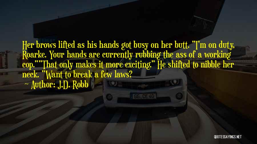 J.D. Robb Quotes: Her Brows Lifted As His Hands Got Busy On Her Butt. I'm On Duty, Roarke. Your Hands Are Currently Rubbing