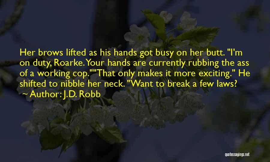 J.D. Robb Quotes: Her Brows Lifted As His Hands Got Busy On Her Butt. I'm On Duty, Roarke. Your Hands Are Currently Rubbing