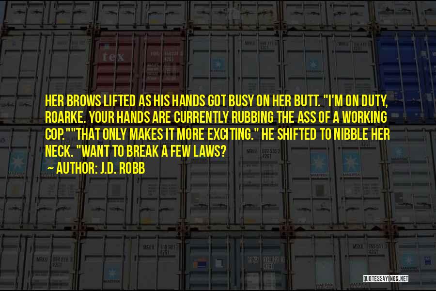 J.D. Robb Quotes: Her Brows Lifted As His Hands Got Busy On Her Butt. I'm On Duty, Roarke. Your Hands Are Currently Rubbing