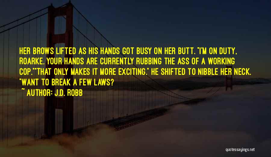 J.D. Robb Quotes: Her Brows Lifted As His Hands Got Busy On Her Butt. I'm On Duty, Roarke. Your Hands Are Currently Rubbing