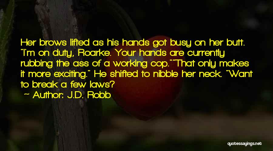 J.D. Robb Quotes: Her Brows Lifted As His Hands Got Busy On Her Butt. I'm On Duty, Roarke. Your Hands Are Currently Rubbing