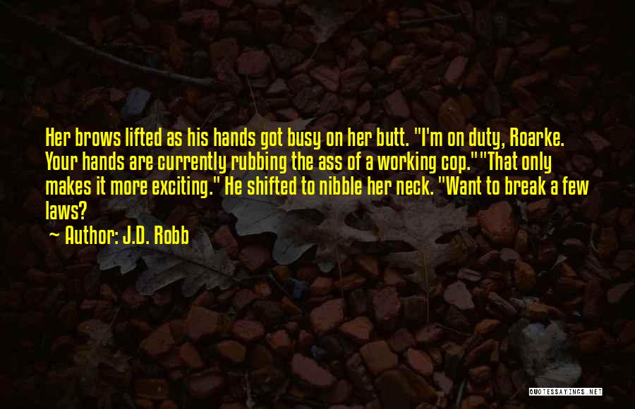 J.D. Robb Quotes: Her Brows Lifted As His Hands Got Busy On Her Butt. I'm On Duty, Roarke. Your Hands Are Currently Rubbing