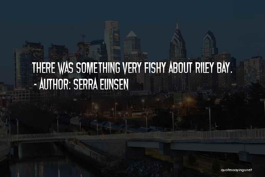 Serra Elinsen Quotes: There Was Something Very Fishy About Riley Bay.