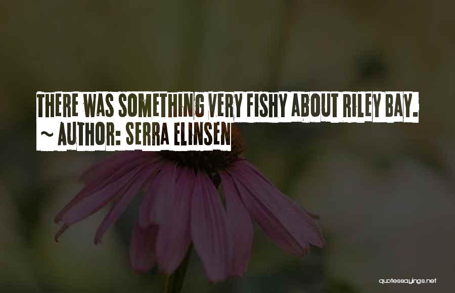 Serra Elinsen Quotes: There Was Something Very Fishy About Riley Bay.
