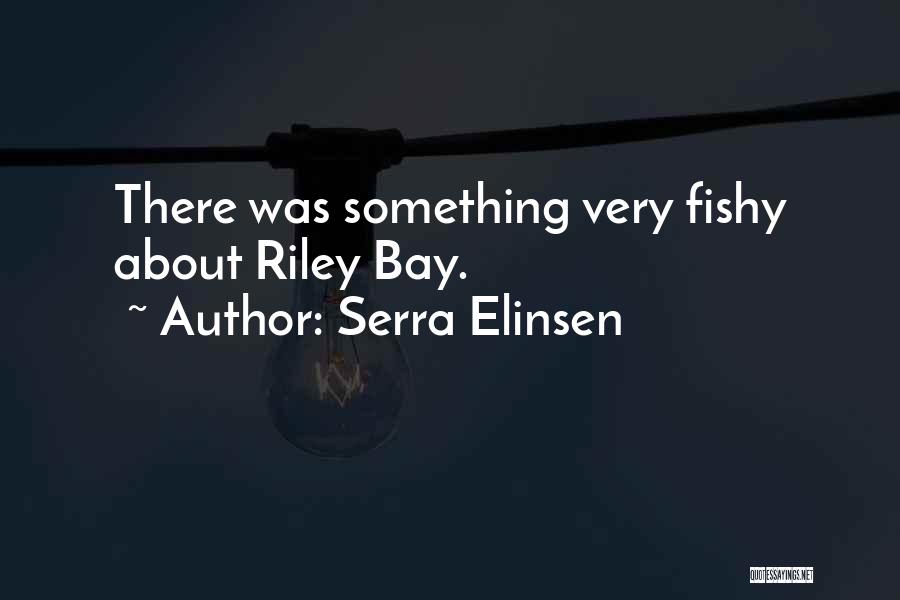 Serra Elinsen Quotes: There Was Something Very Fishy About Riley Bay.