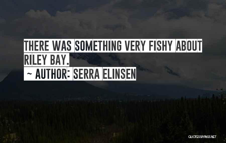 Serra Elinsen Quotes: There Was Something Very Fishy About Riley Bay.