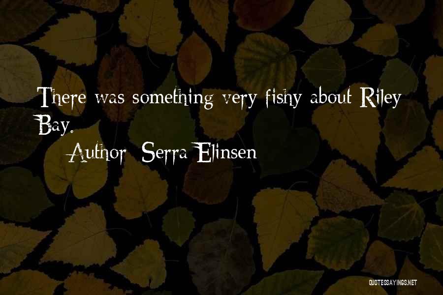 Serra Elinsen Quotes: There Was Something Very Fishy About Riley Bay.