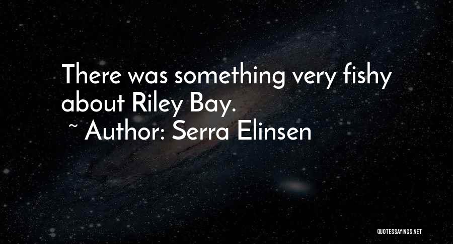 Serra Elinsen Quotes: There Was Something Very Fishy About Riley Bay.