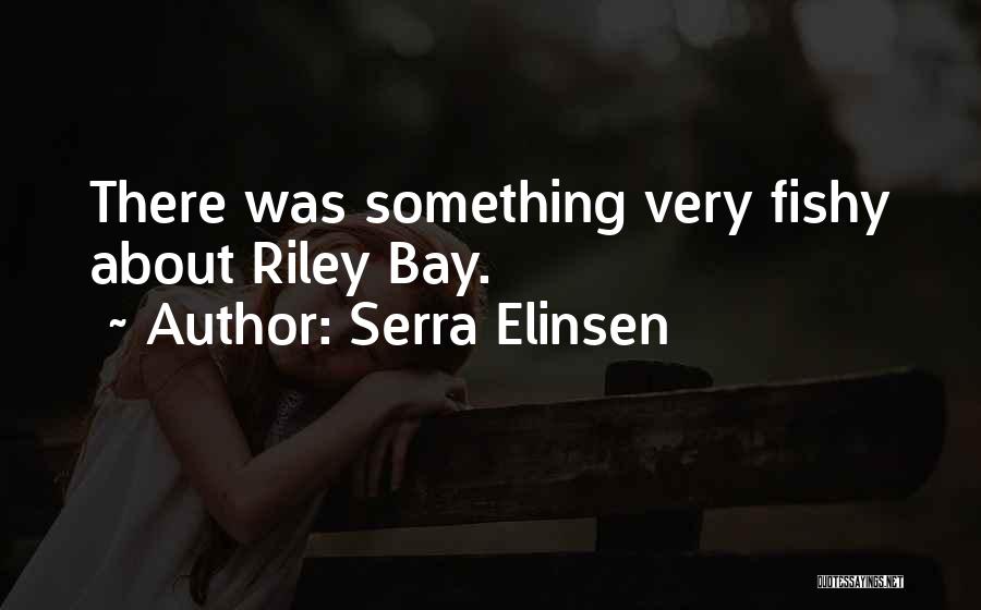 Serra Elinsen Quotes: There Was Something Very Fishy About Riley Bay.