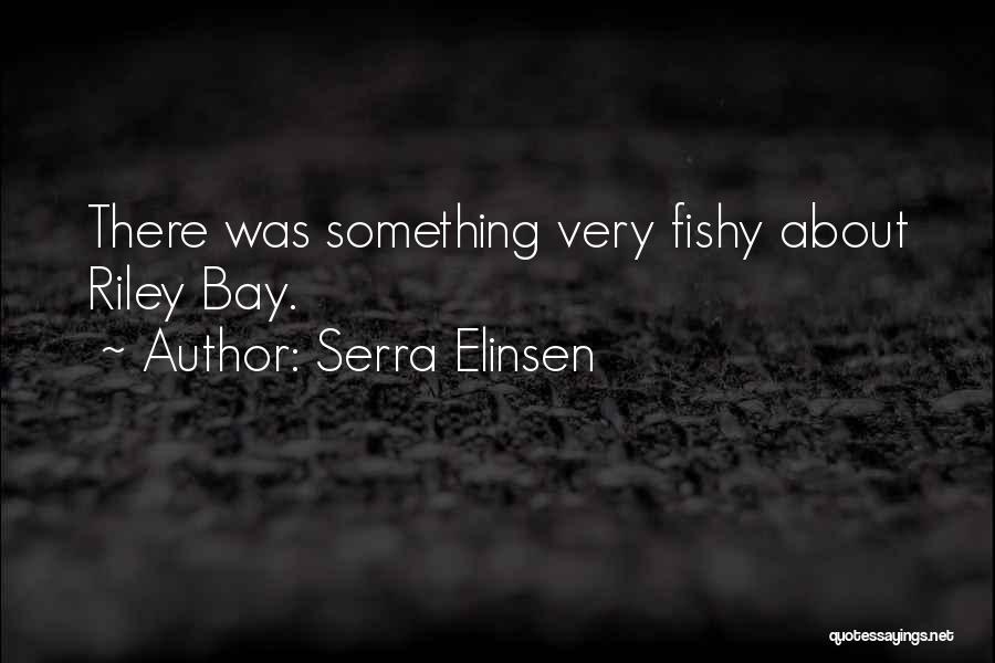 Serra Elinsen Quotes: There Was Something Very Fishy About Riley Bay.