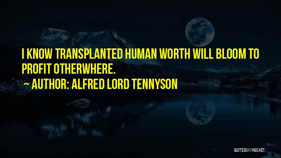 Alfred Lord Tennyson Quotes: I Know Transplanted Human Worth Will Bloom To Profit Otherwhere.