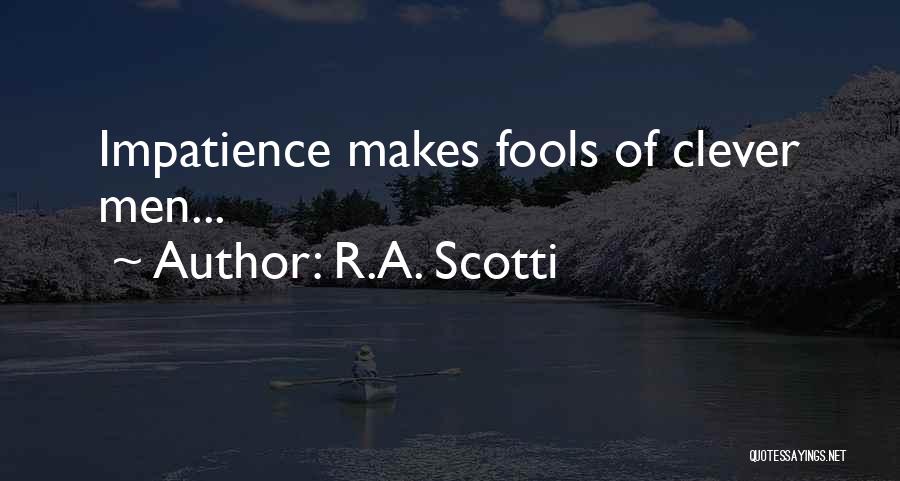R.A. Scotti Quotes: Impatience Makes Fools Of Clever Men...